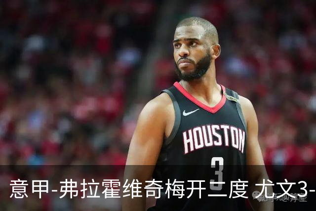 意甲-弗拉霍维奇梅开二度 尤文3-2止连平仍居前四